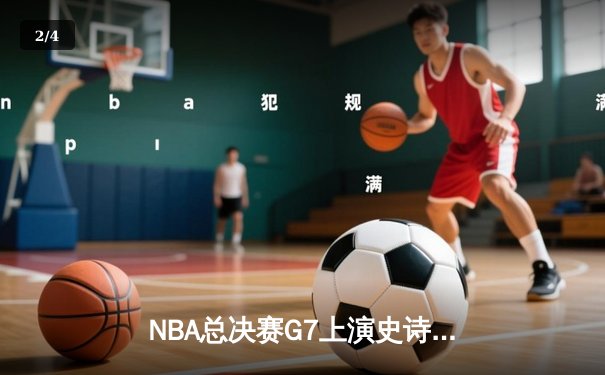 NBA总决赛G7上演史诗逆转，丹佛掘金险胜迈阿密热火卫冕成功 - 2
