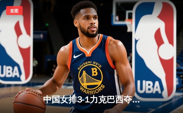 中国女排3-1力克巴西夺世联赛分站赛冠军 李盈莹狂砍28分统治攻防