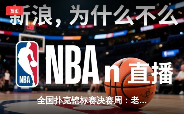 全国扑克锦标赛决赛周：老将王振宇逆袭夺冠，新生代黑马显锋芒