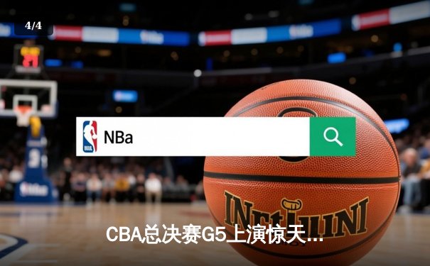 CBA总决赛G5上演惊天逆转 辽宁本钢加时赛险胜广东宏远成功卫冕 - 4