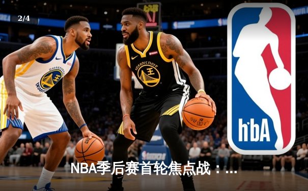 NBA季后赛首轮焦点战：快船主场逆转勇士，保罗乔治砍下38分创赛季新高 - 2