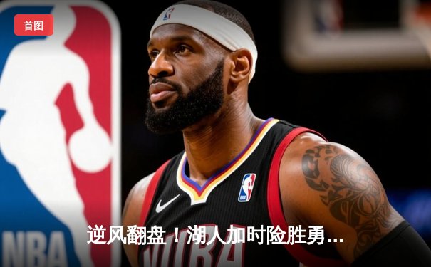 逆风翻盘！湖人加时险胜勇士，詹姆斯三双库里空砍40分