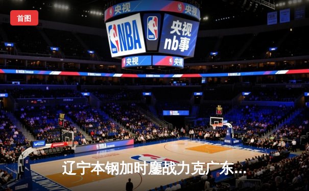 辽宁本钢加时鏖战力克广东东莞大益，赵继伟33分演绎控卫传奇