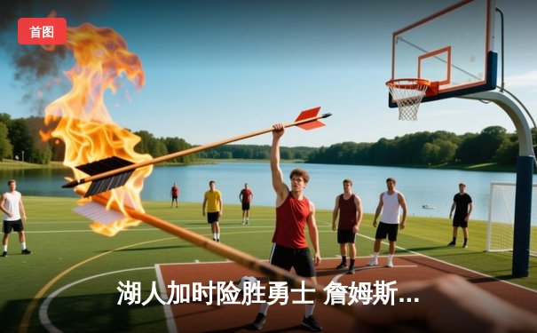 湖人加时险胜勇士 詹姆斯关键三分锁定胜局