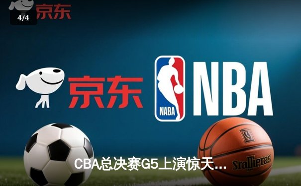 CBA总决赛G5上演惊天逆转 辽宁本钢加时力克广东东莞大益夺赛点 - 4