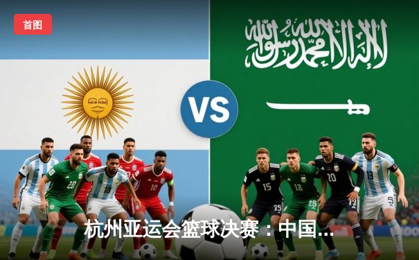 杭州亚运会篮球决赛：中国男篮绝地反击加时险胜韩国卫冕成功