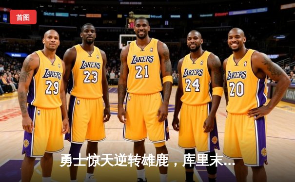 勇士惊天逆转雄鹿，库里末节23分导演30分大翻盘