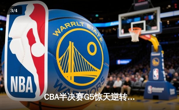 CBA半决赛G5惊天逆转！辽宁本钢加时绝杀广东宏远晋级总决赛 - 3