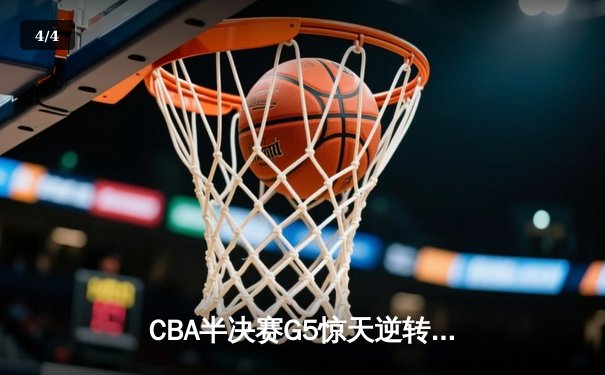 CBA半决赛G5惊天逆转！辽宁本钢加时绝杀广东宏远晋级总决赛 - 4